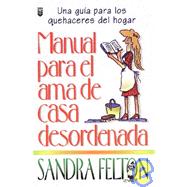 Manual Para el AMA de Casa Desordenada / The Messies Manual by Felton, Sandra, 9780789905895