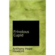 Frivolous Cupid by Hawkins, Anthony Hope, 9781434695895