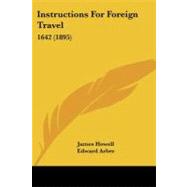 Instructions for Foreign Travel : 1642 (1895) by Howell, James; Arber, Edward, 9781437045895