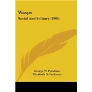 Wasps : Social and Solitary (1905) by Peckham, George W.; Peckham, Elizabeth G.; Burroughs, John, 9780548635896