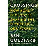 Crossings How Road Ecology Is Shaping the Future of Our Planet by Goldfarb, Ben, 9781324005896