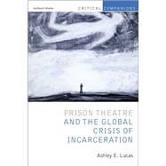 Prison Theatre and the Global Crisis of Incarceration by Lucas, Ashley E.; Lonergan, Patrick; Wetmore, Kevin J., Jr., 9781408185896