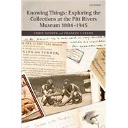 Knowing Things Exploring the Collections at the Pitt Rivers Museum 1884-1945 by Gosden, Chris; Larson, Frances, 9780199225897
