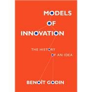 Models of Innovation The History of an Idea by Godin, Benoit, 9780262035897