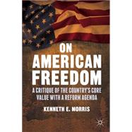 On American Freedom A Critique of the Country's Core Value with a Reform Agenda by Morris, Kenneth E., 9781137435897