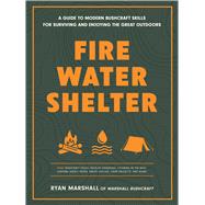 Fire, Water, Shelter A Guide to Modern Bushcraft Skills for Surviving and Enjoying the Great Outdoors by Marshall, Ryan, 9781577155898