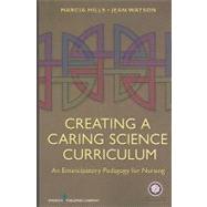 Creating a Caring Science Curriculum: An Emancipatory Pedagogy for Nursing by Hills, Marcia, Ph.D., R.N., 9780826105899