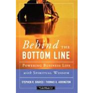 Behind the Bottom Line : Powering Business Life with Spiritual Wisdom by Stephen R. Graves; Thomas G. Addington, 9781118085899