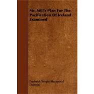 Mr. Mill's Plan for the Pacification of Ireland Examined by Dufferin, Frederick Temple Blackwood, 9781444625899