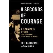 8 Seconds of Courage A Soldier's Story from Immigrant to the Medal of Honor by Groberg, Flo; Sileo, Tom, 9781501165900