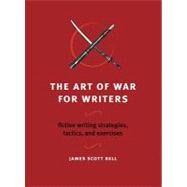The Art of War for Writers: Fiction Writing Strategies, Tactics, and Exercises by Bell, James Scott, 9781582975900