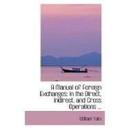 Manual of Foreign Exchanges : In the Direct, Indirect, and Cross Operations ... by Tate, William, Ph.D., 9780554415901