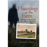 Hauntings on the Farm The story of a ghost on the Brazos River in Waco, Texas by White, Barbara, 9780578655901