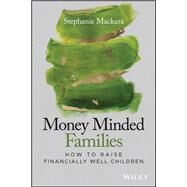 Money Minded Families How to Raise Financially Well Children by Mackara, Stephanie W., 9781119635901