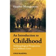 An Introduction to Childhood Anthropological Perspectives on Children's Lives by Montgomery, Heather, 9781405125901