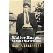 Walter Harper, Alaska Native Son by Ehrlander, Mary F., 9780803295902