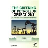 The Greening of Petroleum Operations The Science of Sustainable Energy Production by Islam, M. R.; Chhetri, A. B.; Khan, M. M., 9780470625903