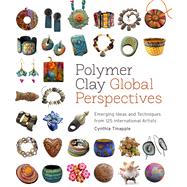 Polymer Clay Global Perspectives Emerging Ideas and Techniques from 125 International Artists by Tinapple, Cynthia, 9780823085903