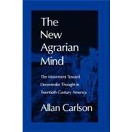 The New Agrarian Mind: The Movement Toward Decentralist Thought in Twentieth-Century America by Carlson,Allan C., 9780765805904