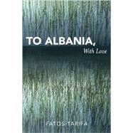 To Albania, With Love by Tarifa, Fatos; Lucas, Peter; Weinstein, Jay, 9780761835905
