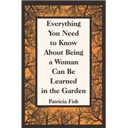 Everything You Need to Know About Being a Woman Can Be Learned in the Garden by Fish, Patricia, 9781489725905