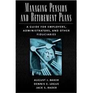 Managing Pension and Retirement Plans A Guide for Employers, Administrators, and Other Fiduciaries by Baker, August J.; Logue, Dennis E.; Rader, Jack S., 9780195165906