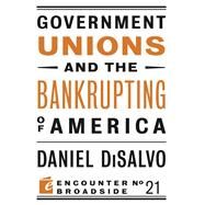 Government Unions and the Bankrupting of America by Disalvo, Daniel, 9781594035906
