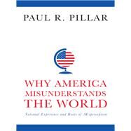 Why America Misunderstands the World by Pillar, Paul R., 9780231165907