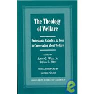 The Theology of Welfare Protestants, Catholics, & Jews in Conversation about Welfare: Co-published with Discovery Institute by West, John G., Jr.; West, Sonja E.; Olasky, Marvin; Sider, Ronald; Talbert, Melvin; Sherman, Amy; Sirico, Robert; Carr, John; Saperstein, David; Lapin, Daniel, 9780761815907