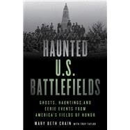 Haunted U.S. Battlefields Ghosts, Hauntings, and Eerie Events from America's Fields of Honor by Crain, Mary Beth; Taylor, Troy, 9781493045907