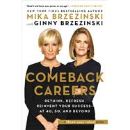 Comeback Careers Rethink, Refresh, Reinvent Your Success--At 40, 50, and Beyond by Brzezinski, Mika; Brzezinski, Ginny, 9781602865907