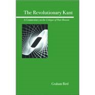The Revolutionary Kant A Commentary on the Critique of Pure Reason by Bird, Graham, 9780812695908