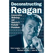Deconstructing Reagan: Conservative Mythology and America's Fortieth President by Longley,Kyle, 9780765615909