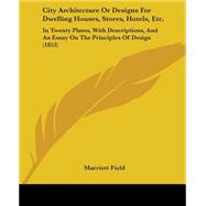 City Architecture or Designs for Dwelling Houses, Stores, Hotels, Etc.: In Twenty Plates, With Descriptions, and an Essay on the Principles of Design by Field, Marriott, 9781104015909