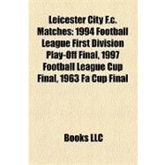 Leicester City F C Matches : 1994 Football League First Division Play-off Final, 1997 Football League Cup Final, 1963 Fa Cup Final by , 9781155365909