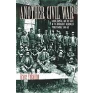 Another Civil War Labor, Capital, and the State in the Anthracite Regions of Pennsylvania, 1840-1868 by Palladino, Grace, 9780823225910