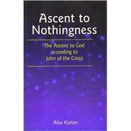 Ascent to Nothingness : The Ascent to God According to John of the Cross by Kurian, Alex, 9780854395910