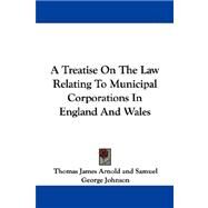 A Treatise on the Law Relating to Municipal Corporations in England and Wales by Arnold, Thomas James, 9781430475910