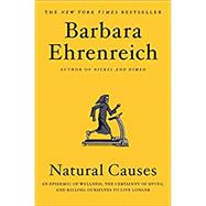 Natural Causes An Epidemic of Wellness, the Certainty of Dying, and Killing Ourselves to Live Longer by Ehrenreich, Barbara, 9781455535910