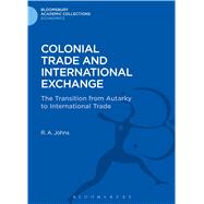 Colonial Trade and International Exchange The Transition from Autarky to International Trade by Johns, Richard Anthony, 9781472505910