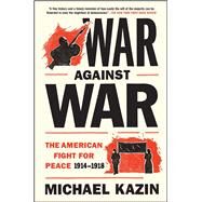 War Against War The American Fight for Peace 1914-1918 by Kazin, Michael, 9781476705910