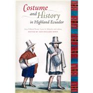 Costume and History in Highland Ecuador by Rowe, Ann Pollard; Meisch, Lynn A.; Austin, Suzanne (CON); Bruhns, Karen Olsen (CON); Rappaport, Joanne (CON), 9780292725911