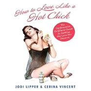 How to Love Like a Hot Chick : The Girlfriend to Girlfriend Guide to Getting the Love You Deserve by Lipper, Jodi; Vincent, Cerina, 9780061735912