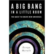 A Big Bang in a Little Room The Quest to Create New Universes by Merali, Zeeya, 9780465065912