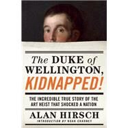 The Duke of Wellington, Kidnapped! The Incredible True Story of the Art Heist That Shocked a Nation by Hirsch, Alan; Charney, Noah, 9781619025912