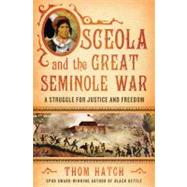 Osceola and the Great Seminole War A Struggle for Justice and Freedom by Hatch, Thom, 9780312355913