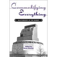 Commodifying Everything: Relationships of the Market by Strasser,Susan;Strasser,Susan, 9780415935913