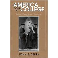 America Goes to College : Political Theory for the Liberal Arts by Seery, John Evan, 9780791455913