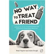 No Way to Treat a Friend Lifting the Lid on Complementary and Alternative Veterinary Medicine by Taylor, Niall; Gough, Alex; Milne, Emma, 9781910455913