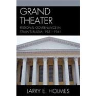 Grand Theater Regional Governance in Stalin's Russia, 1931-1941 by Holmes, Larry E., 9780739135914